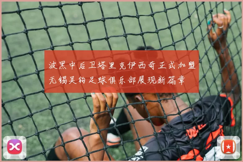 波黑中后卫塔里克伊西奇正式加盟无锡吴钩足球俱乐部展现新篇章