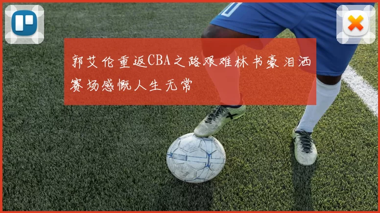 郭艾伦重返CBA之路艰难林书豪泪洒赛场感慨人生无常