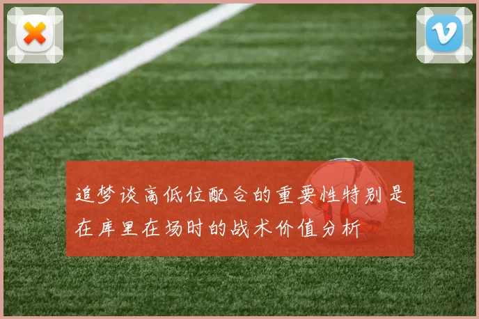 追梦谈高低位配合的重要性特别是在库里在场时的战术价值分析