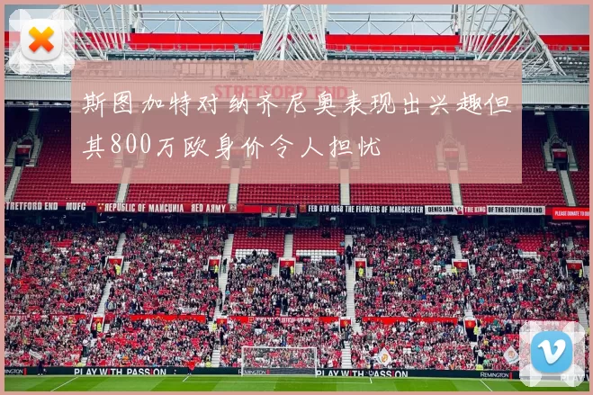 斯图加特对纳齐尼奥表现出兴趣但其800万欧身价令人担忧
