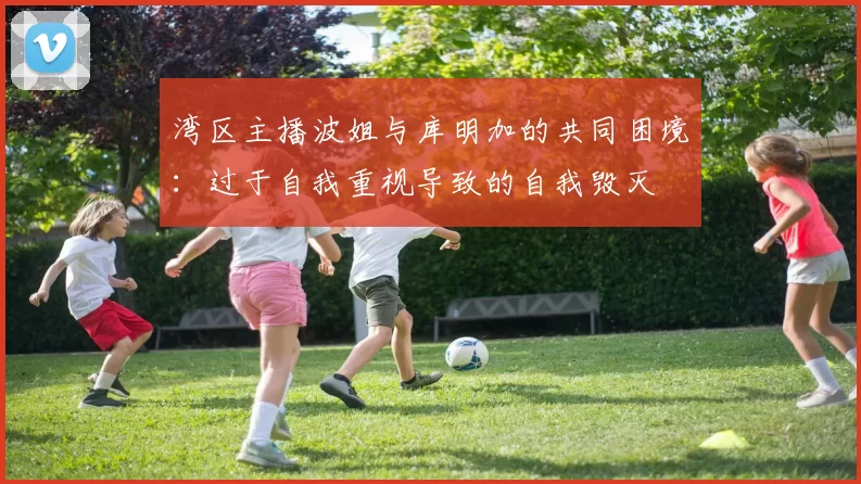 湾区主播波姐与库明加的共同困境：过于自我重视导致的自我毁灭