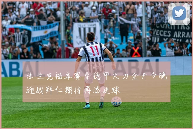 法兰克福本赛季德甲火力全开今晚迎战拜仁期待再添进球