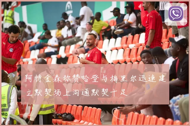 阿特金森称赞哈登与梅里尔迅速建立默契场上沟通默契十足