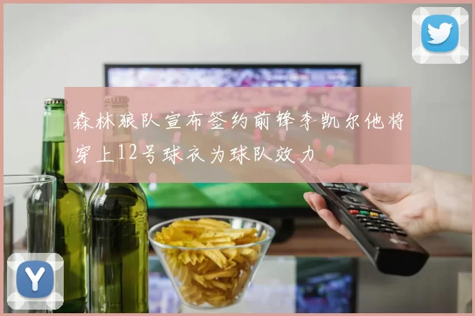 森林狼队宣布签约前锋李凯尔他将穿上12号球衣为球队效力