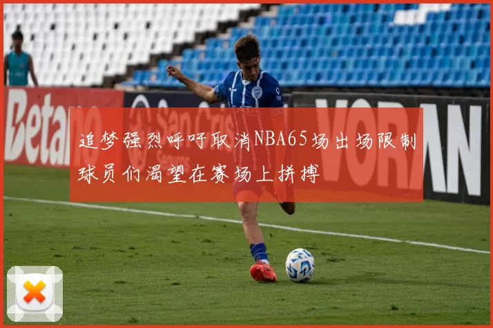 追梦强烈呼吁取消NBA65场出场限制球员们渴望在赛场上拼搏