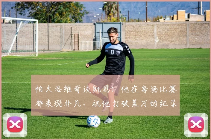 帕夫洛维奇谈凯恩：他在每场比赛都表现非凡，祝他打破莱万的纪录