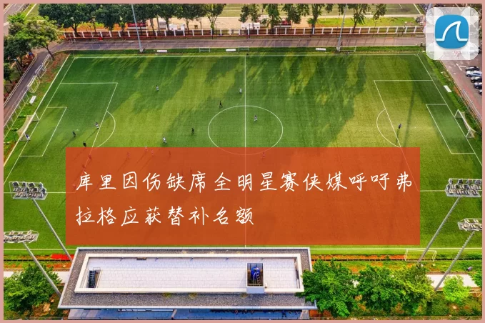 库里因伤缺席全明星赛侠媒呼吁弗拉格应获替补名额