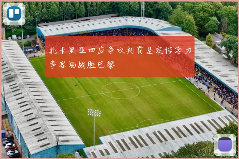 扎卡里亚回应争议判罚坚定信念力争客场战胜巴黎