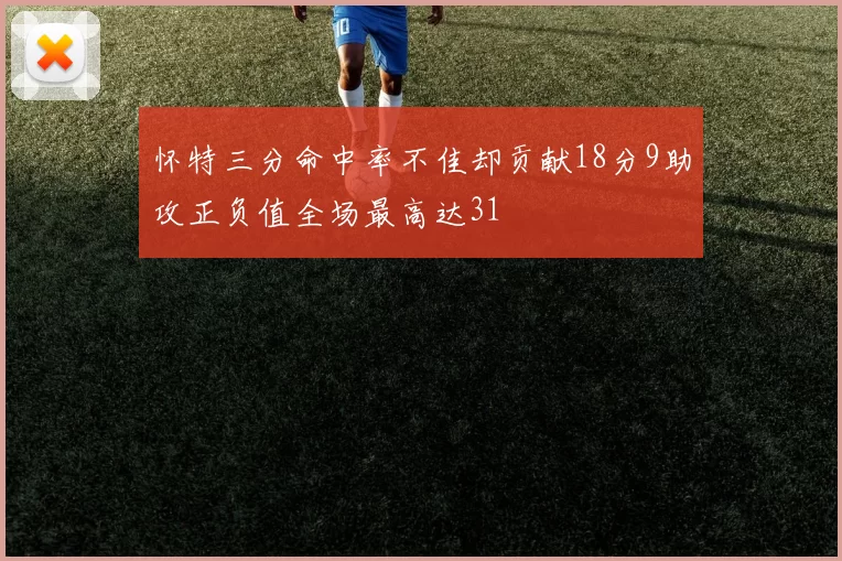 怀特三分命中率不佳却贡献18分9助攻正负值全场最高达31