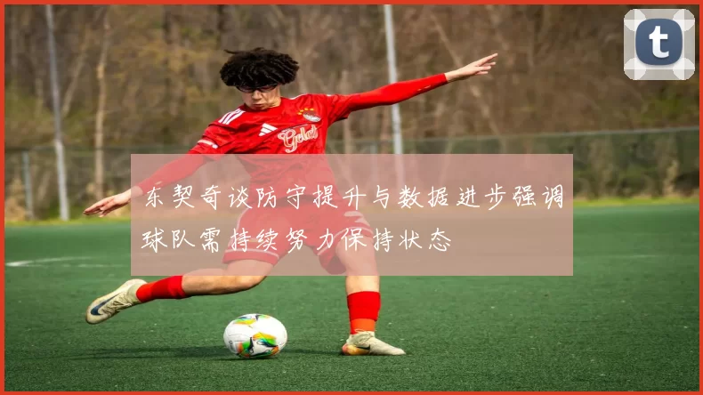 东契奇谈防守提升与数据进步强调球队需持续努力保持状态